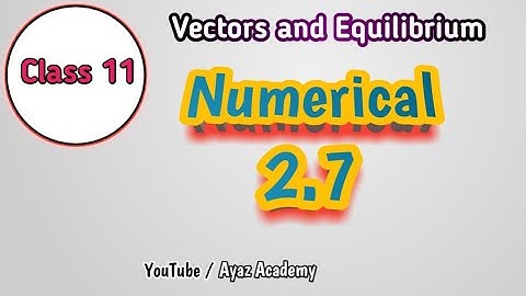 Numerical 2.7 Chapter 2 Class 11 Physics | Vectors and Equilibrium