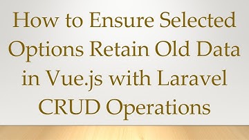 How to Ensure Selected Options Retain Old Data in Vue.js with Laravel CRUD Operations