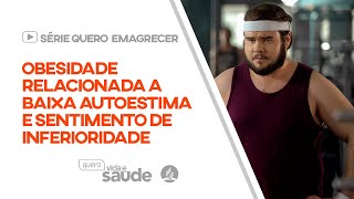 Obesidade relacionada a baixa autoestima e sentimento de inferioridade | Série Quero Emagrecer