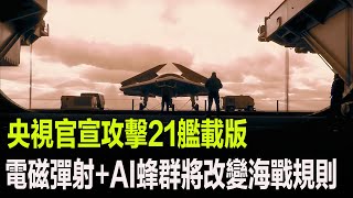 央視官宣攻擊21艦載版，電磁彈射+AI蜂群將改變海戰規則