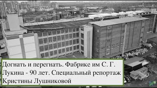 Догнать и перегнать. Фабрике им С. Г. Лукина - 90 лет. Специальный репортаж Кристины Лушниковой