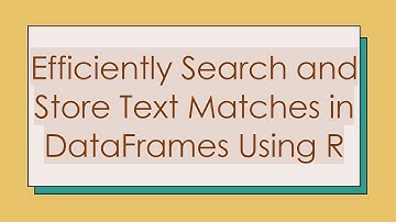 Efficiently Search and Store Text Matches in DataFrames Using R