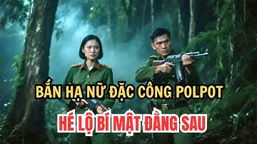 Sự thật rùng rợn: Nữ đặc công Khmer tháo bẫy của chính mình, lính Việt Nam nhận lệnh nổ súng - 1979