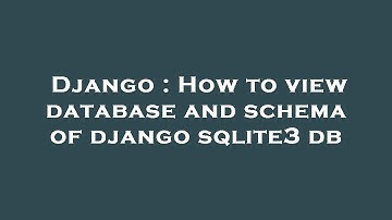 Django : How to view database and schema of django sqlite3 db
