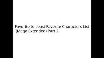 Favorite to Least Favorite Characters List (Mega Extended) Part 2