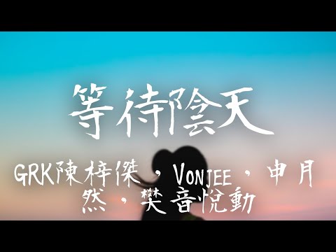 GRK陳梓傑，Vonjee，申月然，樊音悅動 -《等待陰天》｜你走之後我的世界按下了暫停鍵  低頭祈求痛苦不會影響每個明天【動態歌詞Lyrics】