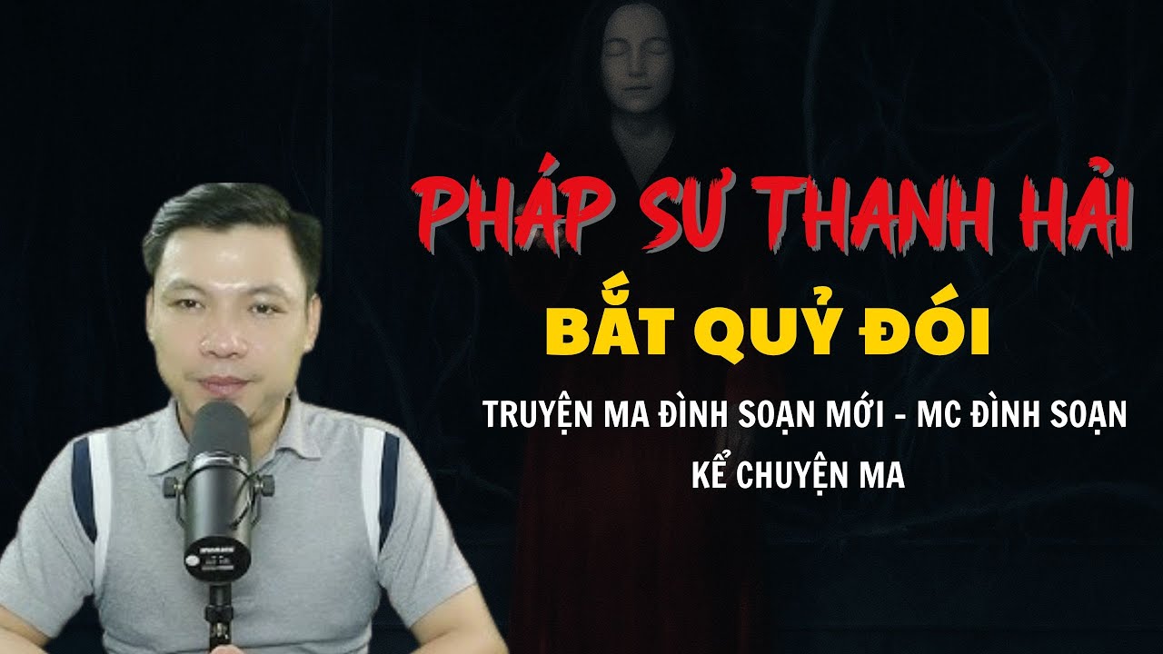 TRUYỆN MA ĐÌNH SOẠN MỚI : PHÁP SƯ THANH HẢI BẮT QUỶ ĐÓI | CHUYỆN MA MC ĐÌNH SOẠN KỂ