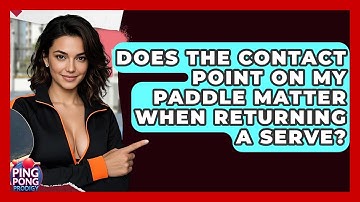 Does The Contact Point On My Paddle Matter When Returning A Serve? - Ping Pong Prodigy