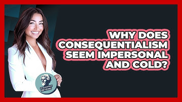 Why Does Consequentialism Seem Impersonal And Cold? - Philosophy Beyond