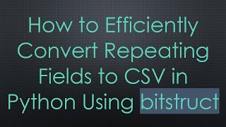 How to Efficiently Convert Repeating Fields to CSV in Python Using bitstruct