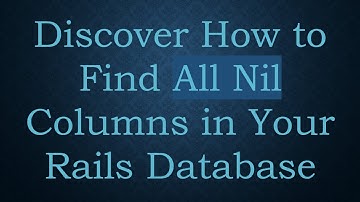 Discover How to Find All Nil Columns in Your Rails Database