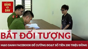 Bắt đối tượng sử dụng facebook mạo danh để cưỡng đoạt tài sản | Đảng với Dân