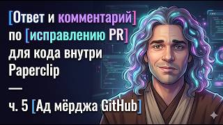 ч. 5 Ад мёрджа. (Надежда): Ответ и комментарий по исправлению PR для кода внутри Paperclip