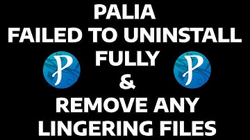 PALIA - FAILED TO UNINSTALL FULLY & REMOVE ANY LINGERING FILES  - FIX