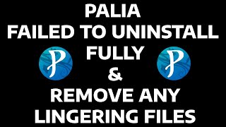PALIA - FAILED TO UNINSTALL FULLY & REMOVE ANY LINGERING FILES  - FIX