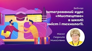 Вебінар: Зміст і технології викладання інтегрованого курсу Мистецтво у школі Вебінар: Зміст і технології викладання інтегрованого курсу Мистецтво у школі