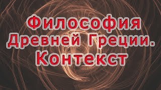 Древняя Греция – древнегреческая философия. Часть 10. Контекст Древняя Греция – древнегреческая философия. Часть 10. Контекст