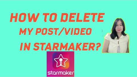 HOW TO DELETE POST/VIDEO IN STARMAKER?