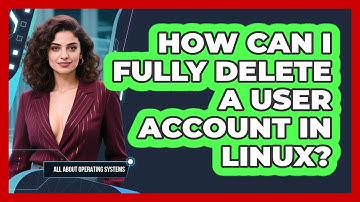 How Can I Fully Delete A User Account In Linux? - All About Operating Systems