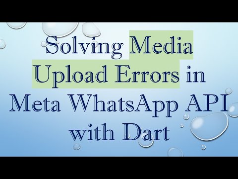 Solving Media Upload Errors in Meta WhatsApp API with Dart