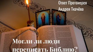 Правда ли что Библию переписывали и придумывали? | Ответ Протоиерея Андрея Ткачëва