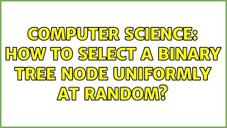 Computer Science: How to select a binary tree node uniformly at random (3 Solutions!!)