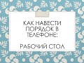 Как навести порядок в телефоне. Рабочий стол на телефоне.