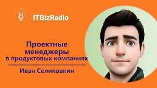 Проектные менеджеры в продуктовых компаниях | Иван Селиховкин