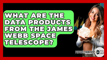 What Are The Data Products From The James Webb Space Telescope? - Physics Frontier