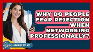 Why Do People Fear Rejection When Networking Professionally - Communications Jobs