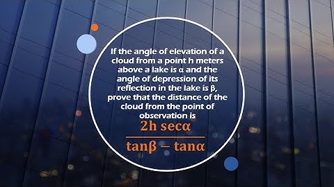 If the angle of elevation of a cloud from a point h metres above a lake is α and angle of depression