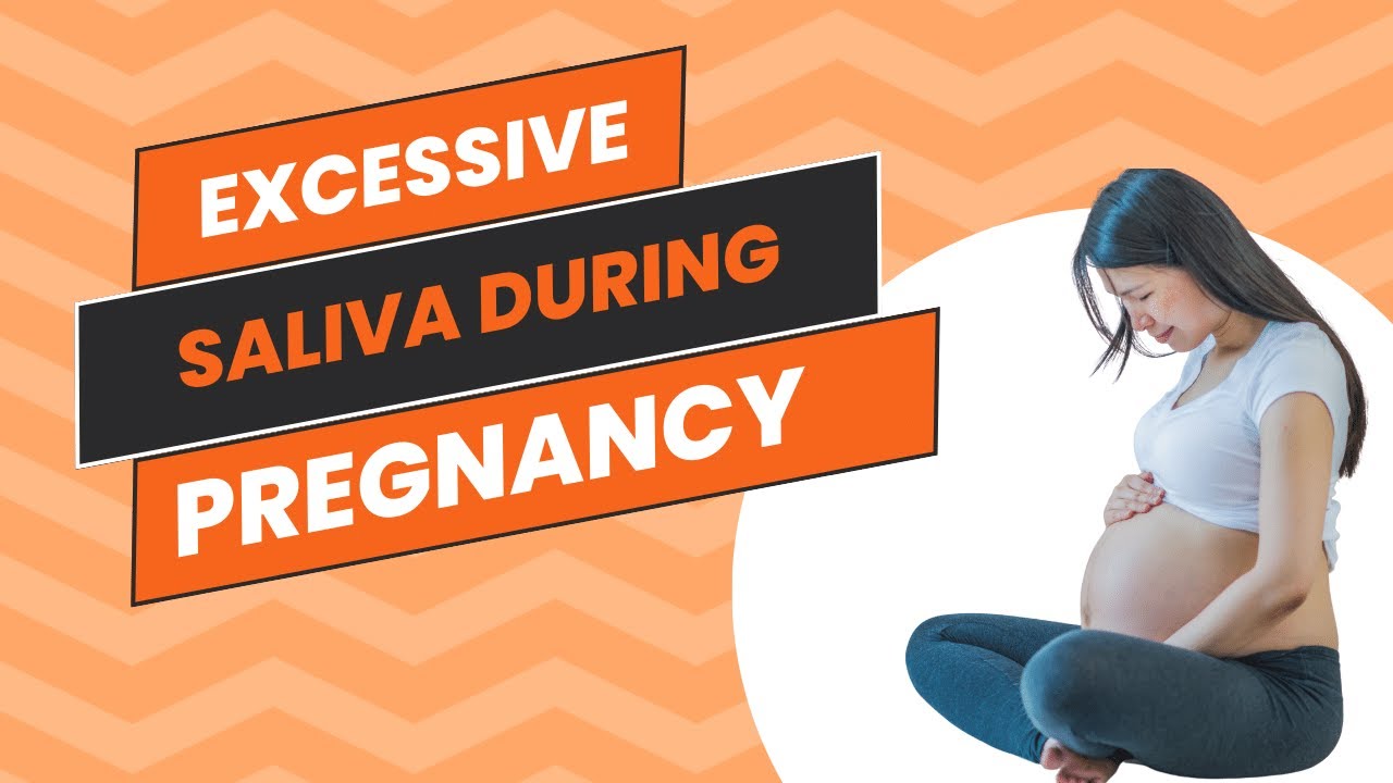 Excessive Saliva During Pregnancy (Gravidic Ptyalism)