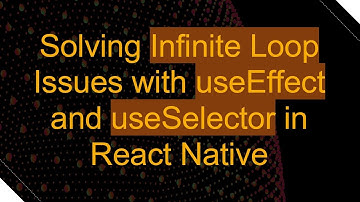 Solving Infinite Loop Issues with useEffect and useSelector in React Native