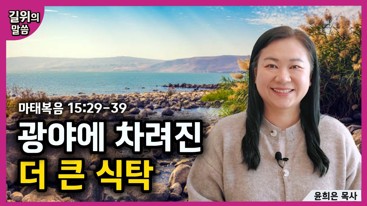 [생명의 삶] -광야에 차려진 더 큰 식탁(마태복음15:29-39) | 길위의 말씀