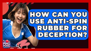 How Can You Use Anti-Spin Rubber For Deception? - Ping Pong Prodigy