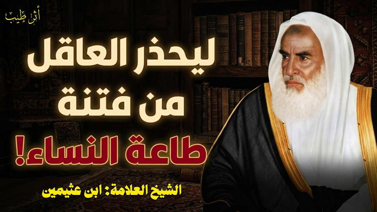 ليحذر العاقل من فتنة طاعة النساء! | الشيخ العلامة: ابن عثيمين