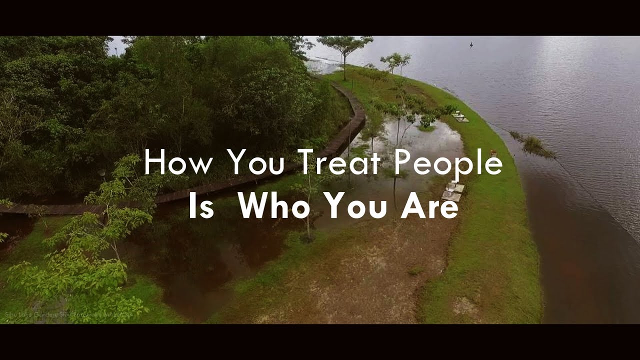 How You Treat People Is Who You Are