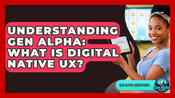 Understanding Gen Alpha: What Is Digital Native UX? - Gen Alpha Adventures