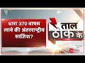 Taal Thok Ke: क्या धारा 370 वापस लाने की अंतरराष्ट्रीय साजिश हो रही है? | TTK Live | Faroq Abdullah