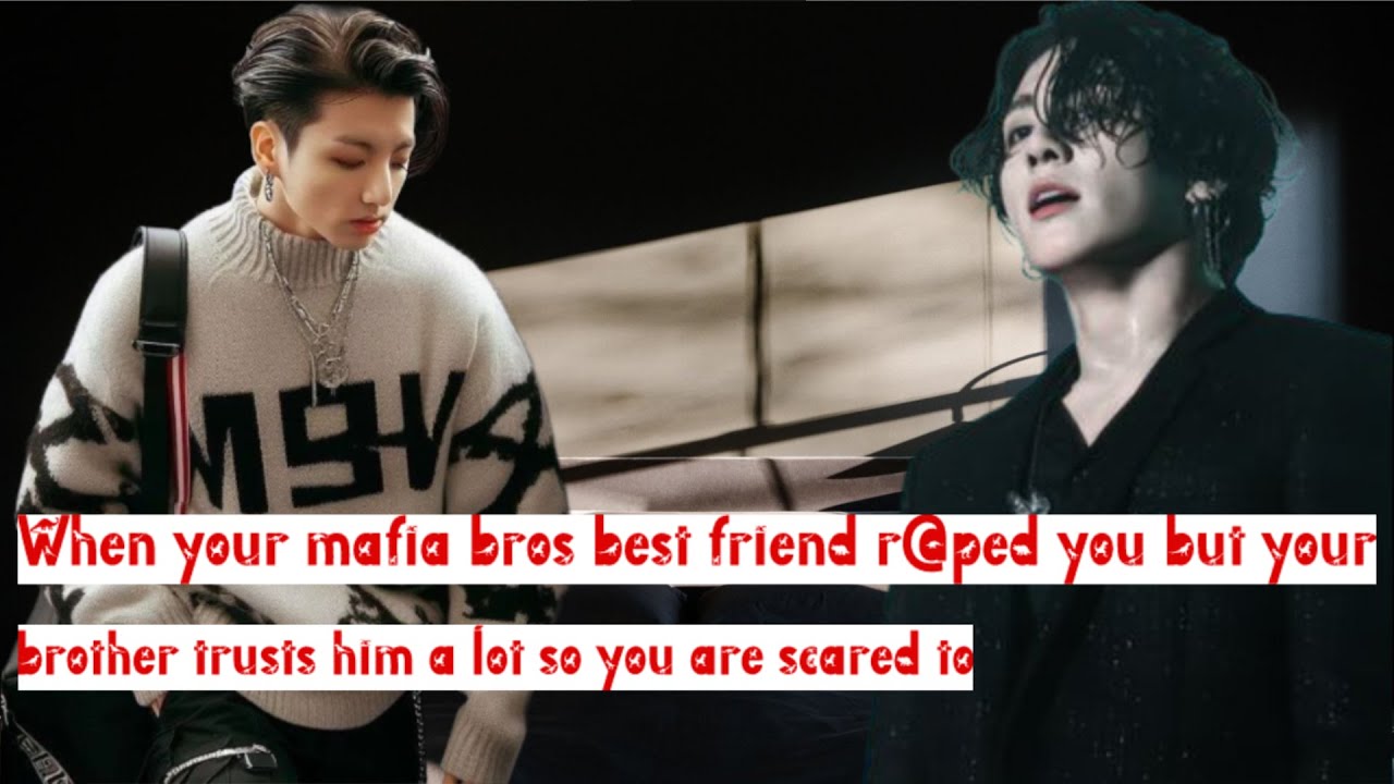 When your mafia bro’s best friend r@ped you but your brother trusts him a lot so you are scared to…
