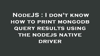 NodeJS : I don't know how to print mongodb query results using the nodejs native driver