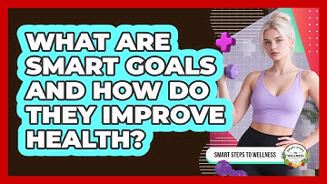 What Are SMART Goals And How Do They Improve Health? - Smart Steps to Wellness