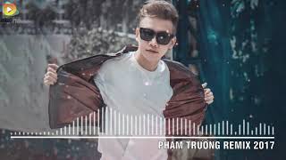 Phạm Trưởng Remix 2017 - Liên Khúc Nhạc Trẻ Remix Hay Nhất Phạm Trưởng 2017 - Nonstop Việt Mix