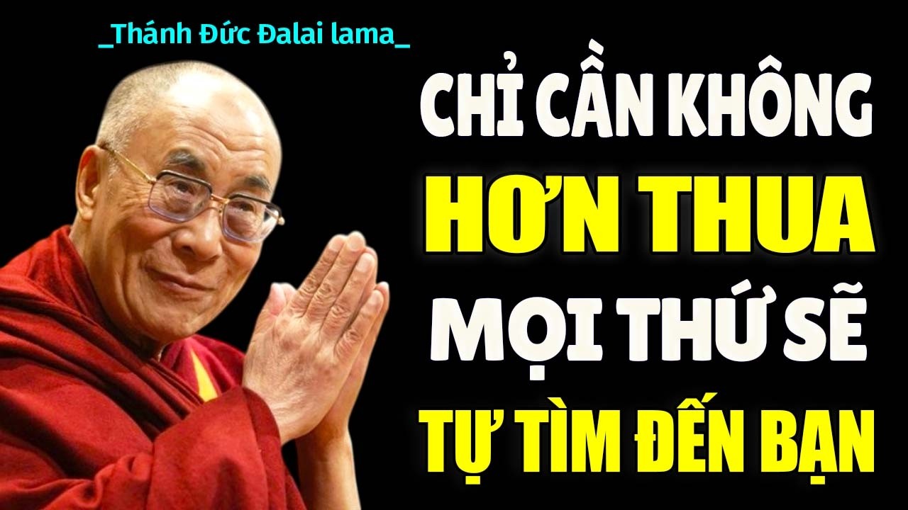 KHÔNG HƠN THUA, PHÚC LỚN TỰ TÌM ĐẾN BẠN - Thánh Đức Đạt Lai Lạt Ma.