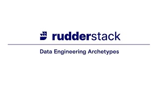 Data Engineering Archetypes | RudderStack