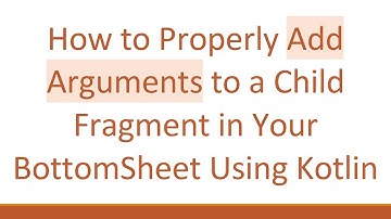 How to Properly Add Arguments to a Child Fragment in Your BottomSheet Using Kotlin