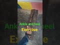 Ankle and heel exercise plantar flexion and dorsiflexion