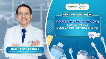 Trồng răng Implant: 1 lần trồng, dùng cả đời, có thật không? | BS.CK1 Phan Bá Ngọc