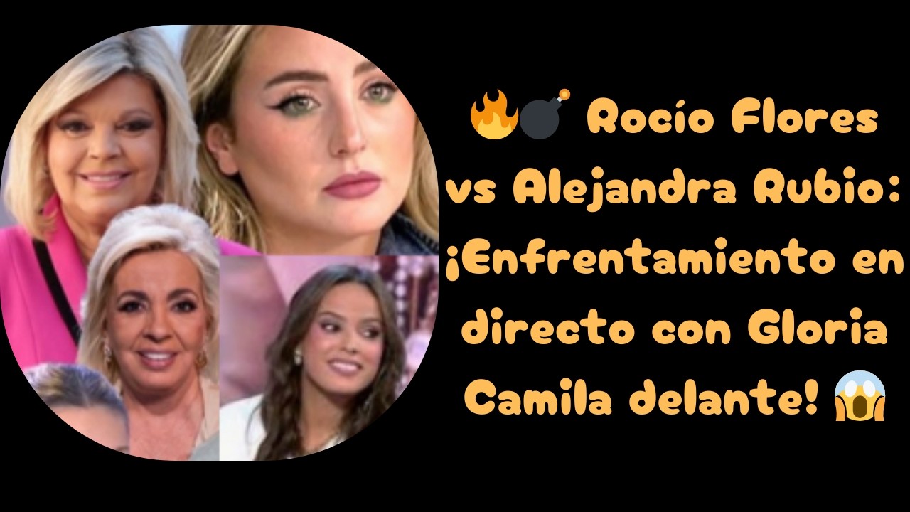 🔥💣 Rocío Flores vs Alejandra Rubio: ¡Enfrentamiento en directo con Gloria Camila delante! 😱