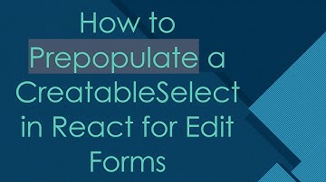 How to Prepopulate a CreatableSelect in React for Edit Forms